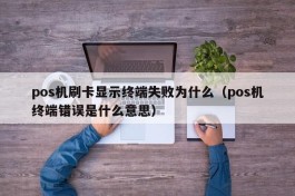 pos机刷卡显示终端失败为什么（pos机终端错误是什么意思）