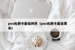 pos机刷卡最低利率（pos机刷卡最低费率）