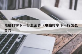 电脑打字下一行怎么弄（电脑打字下一行怎么弄?）