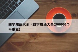 四字成语大全（四字成语大全200000个不重复）