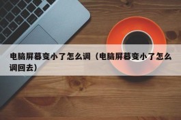 电脑屏幕变小了怎么调（电脑屏幕变小了怎么调回去）