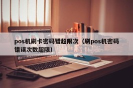 pos机刷卡密码错超限次（刷pos机密码错误次数超限）