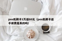 pos机刷卡1万返60元（pos机刷卡返手续费是真的吗）