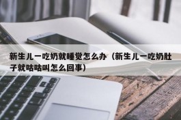 新生儿一吃奶就睡觉怎么办（新生儿一吃奶肚子就咕咕叫怎么回事）