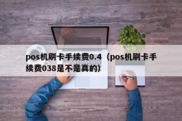 pos机刷卡手续费0.4（pos机刷卡手续费038是不是真的）