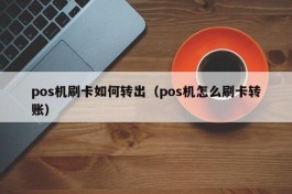 pos机刷卡如何转出（pos机怎么刷卡转账）