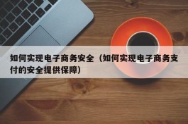 如何实现电子商务安全（如何实现电子商务支付的安全提供保障）