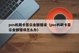 pos机刷卡显示金额错误（pos机刷卡显示金额错误怎么办）