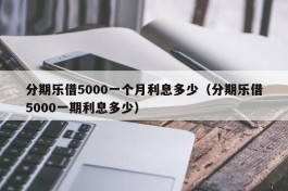 分期乐借5000一个月利息多少（分期乐借5000一期利息多少）