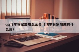 qq飞车管家加成怎么弄（飞车管家加成有什么用）