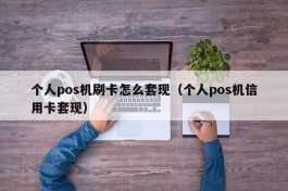 个人pos机刷卡怎么套现（个人pos机信用卡套现）