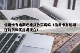 信用卡有逾期还能贷款买房吗（信用卡有逾期还能贷款买房吗现在）