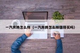 一汽奔腾怎么样（一汽奔腾怎么样值得买吗）