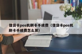 借贷卡pos机刷卡手续费（借贷卡pos机刷卡手续费怎么算）