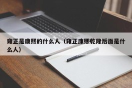 雍正是康熙的什么人（雍正康熙乾隆后面是什么人）