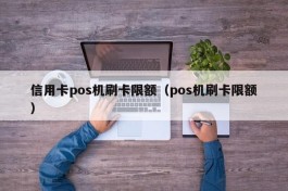 信用卡pos机刷卡限额（pos机刷卡限额）