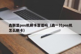 鑫联盟pos机刷卡靠谱吗（鑫一付pos机怎么刷卡）