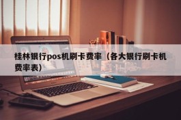 桂林银行pos机刷卡费率（各大银行刷卡机费率表）