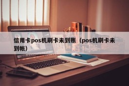 信用卡pos机刷卡未到账（pos机刷卡未到帐）