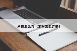 米粉怎么弄（米粉怎么弄熟）