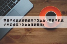 苹果手机忘记密码锁屏了怎么办（苹果手机忘记密码锁屏了怎么办保留数据）