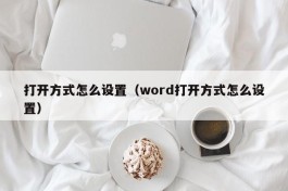 打开方式怎么设置（word打开方式怎么设置）