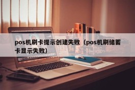 pos机刷卡提示创建失败（pos机刷储蓄卡显示失败）