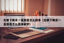 左眼下眼皮一直跳是怎么回事（左眼下眼皮一直跳是怎么回事解梦）