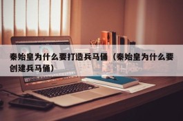 秦始皇为什么要打造兵马俑（秦始皇为什么要创建兵马俑）