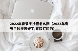 2022年春节手抄报怎么画（2022年春节手抄报画好了,直接打印的）