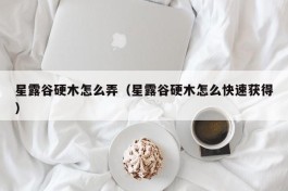 星露谷硬木怎么弄（星露谷硬木怎么快速获得）