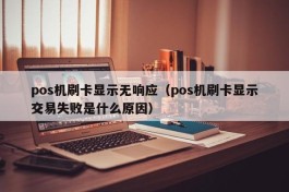 pos机刷卡显示无响应（pos机刷卡显示交易失败是什么原因）