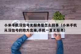 小米手机没信号无服务是怎么回事（小米手机从没信号的地方出来,手机一直无服务）