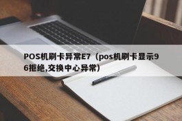 POS机刷卡异常E7（pos机刷卡显示96拒绝,交换中心异常）