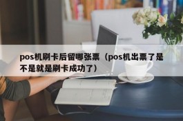 pos机刷卡后留哪张票（pos机出票了是不是就是刷卡成功了）