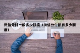 微信分付一般多少额度（微信分付都有多少额度）