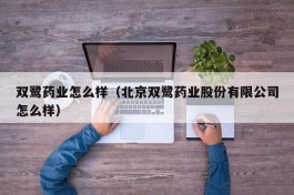 双鹭药业怎么样（北京双鹭药业股份有限公司怎么样）