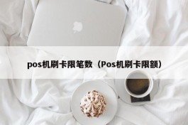 pos机刷卡限笔数（Pos机刷卡限额）