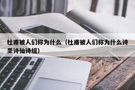 杜甫被人们称为什么（杜甫被人们称为什么诗圣诗仙诗组）