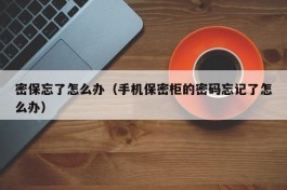 密保忘了怎么办（手机保密柜的密码忘记了怎么办）