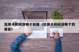 信用卡和网贷哪个划算（信用卡和网贷哪个划算些）