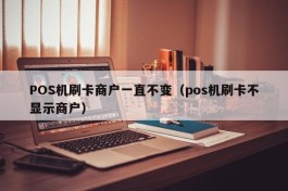 POS机刷卡商户一直不变（pos机刷卡不显示商户）