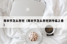 寒衣节怎么祭祀（寒衣节怎么祭祀到寺庙上香）