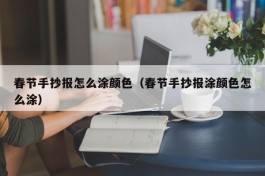春节手抄报怎么涂颜色（春节手抄报涂颜色怎么涂）