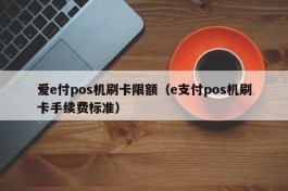 爱e付pos机刷卡限额（e支付pos机刷卡手续费标准）