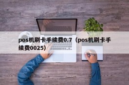 pos机刷卡手续费0.7（pos机刷卡手续费0025）