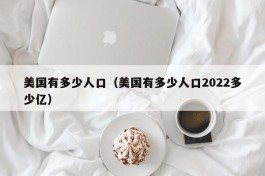 美国有多少人口（美国有多少人口2022多少亿）