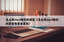 怎么弄mp3格式的录音（怎么弄mp3格式的录音带背景音乐）