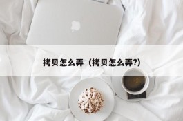 拷贝怎么弄（拷贝怎么弄?）