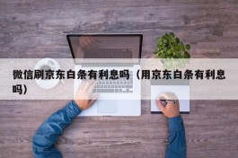 微信刷京东白条有利息吗（用京东白条有利息吗）